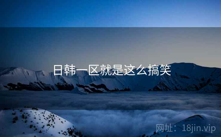 日韩一区就是这么搞笑