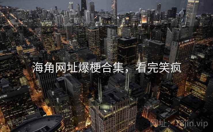 海角网址爆梗合集，看完笑疯