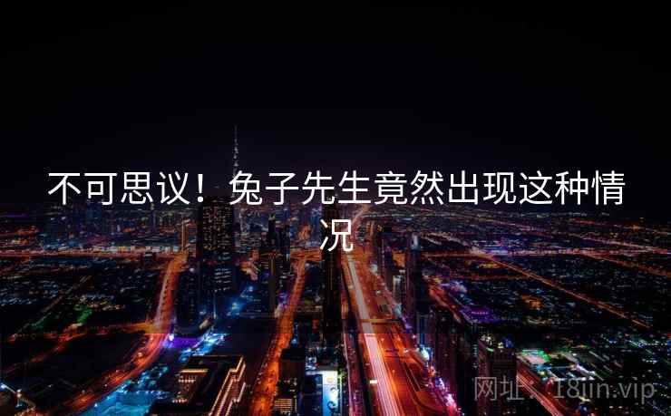 不可思议！兔子先生竟然出现这种情况