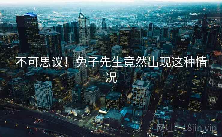 不可思议！兔子先生竟然出现这种情况