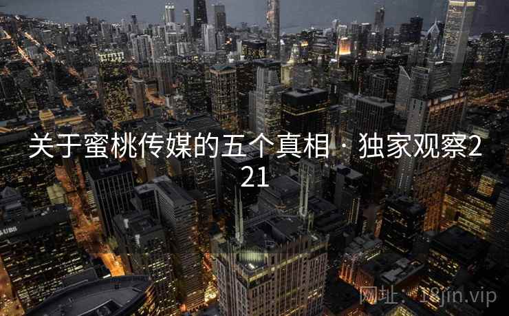 关于蜜桃传媒的五个真相 · 独家观察221