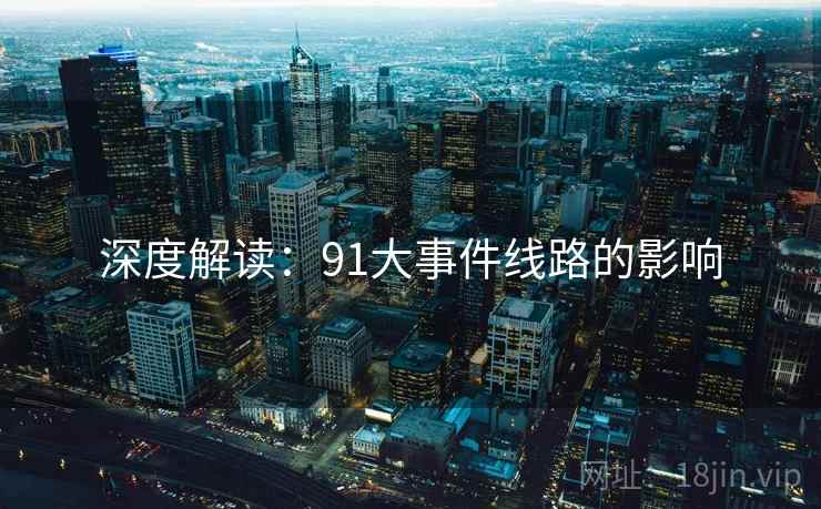 深度解读：91大事件线路的影响