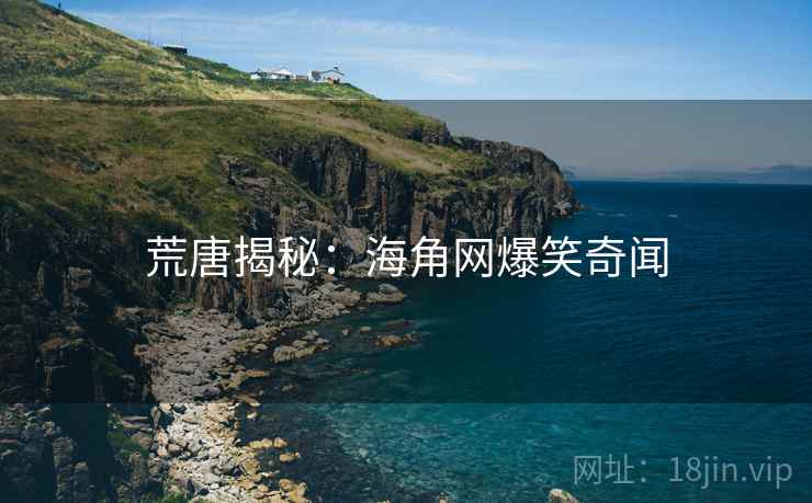 荒唐揭秘：海角网爆笑奇闻