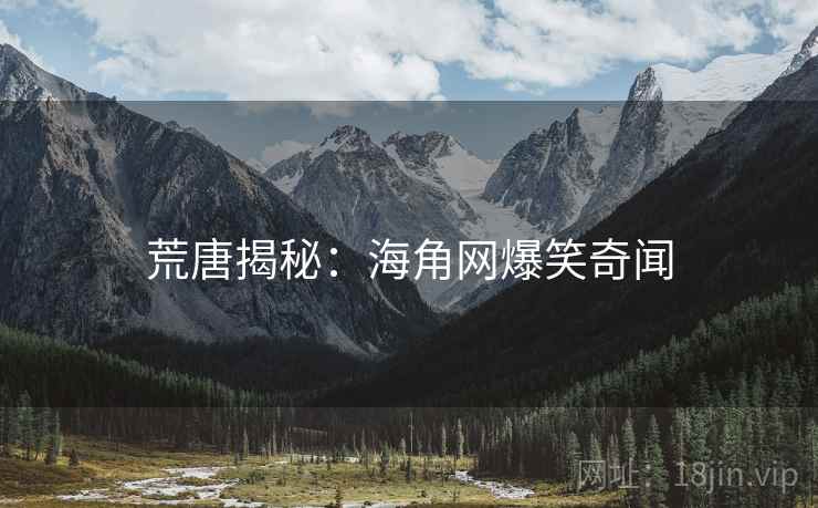 荒唐揭秘：海角网爆笑奇闻