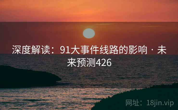 深度解读：91大事件线路的影响 · 未来预测426
