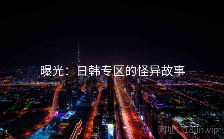 曝光：日韩专区的怪异故事