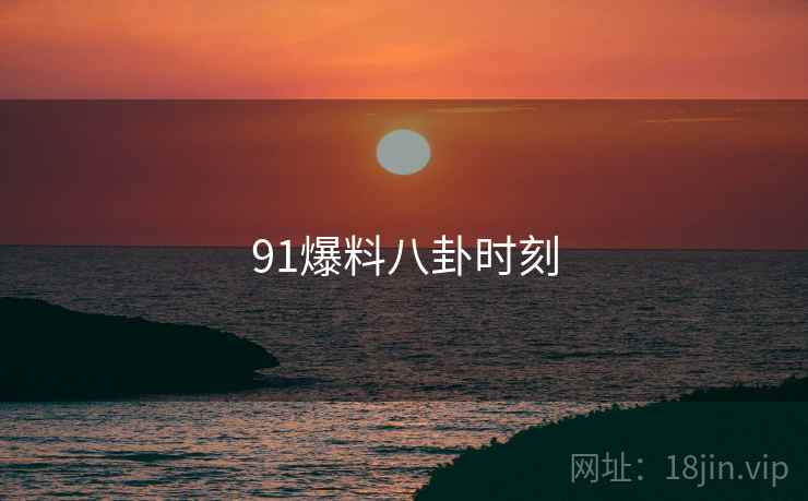 91爆料八卦时刻