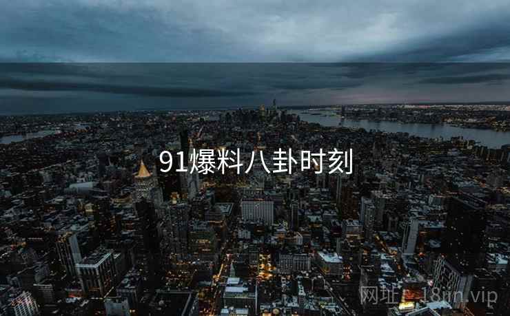91爆料八卦时刻