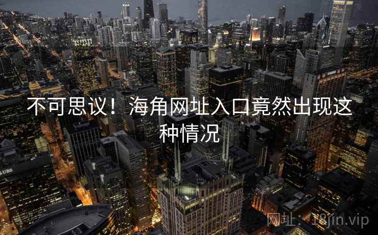 不可思议！海角网址入口竟然出现这种情况