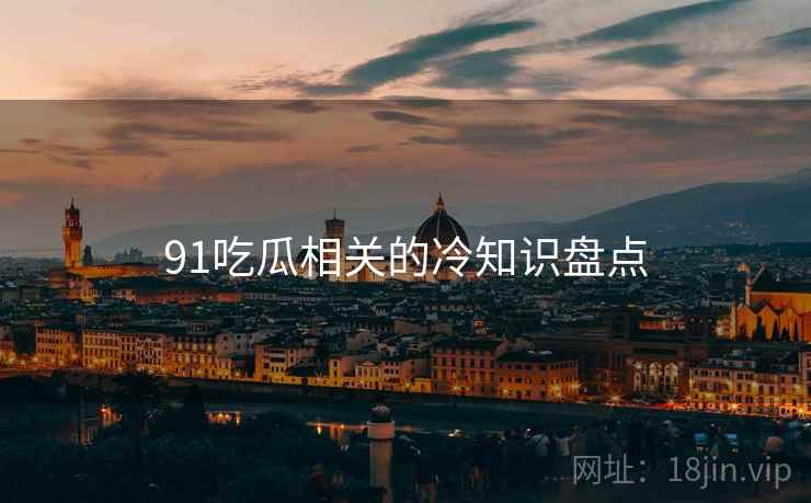 91吃瓜相关的冷知识盘点