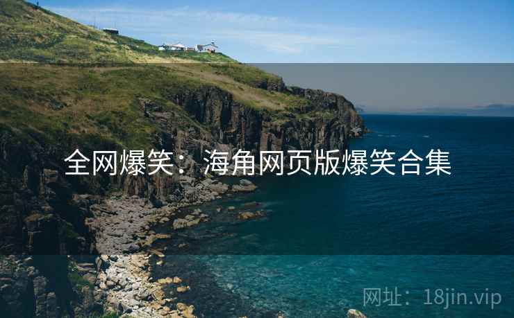 全网爆笑：海角网页版爆笑合集