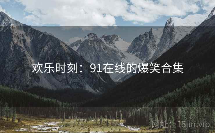 欢乐时刻：91在线的爆笑合集