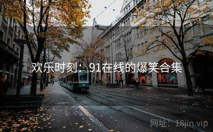 欢乐时刻：91在线的爆笑合集