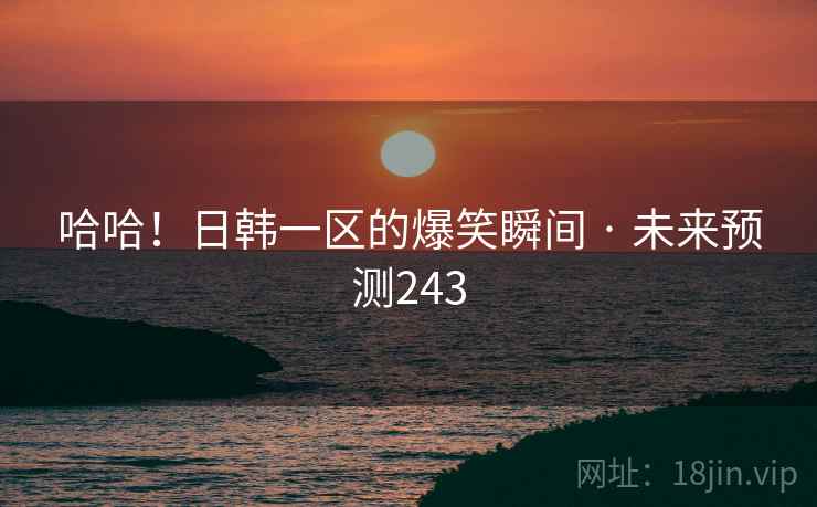 哈哈！日韩一区的爆笑瞬间 · 未来预测243