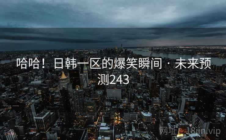 哈哈！日韩一区的爆笑瞬间 · 未来预测243