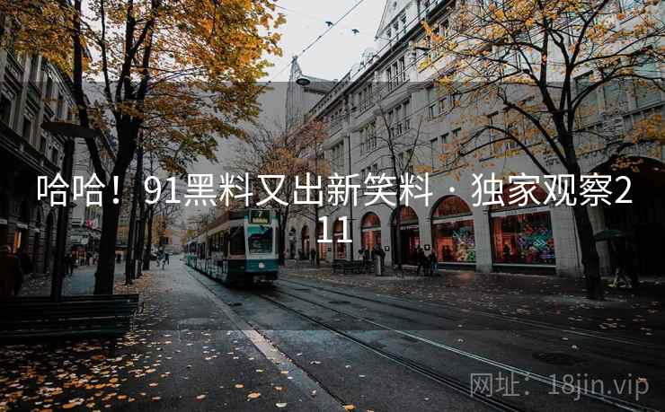 哈哈！91黑料又出新笑料 · 独家观察211