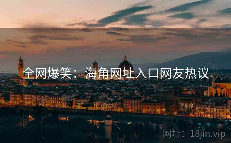 全网爆笑：海角网址入口网友热议