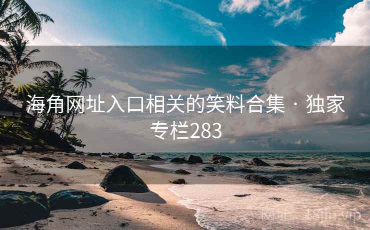 海角网址入口相关的笑料合集 · 独家专栏283