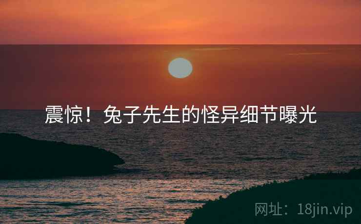 震惊！兔子先生的怪异细节曝光