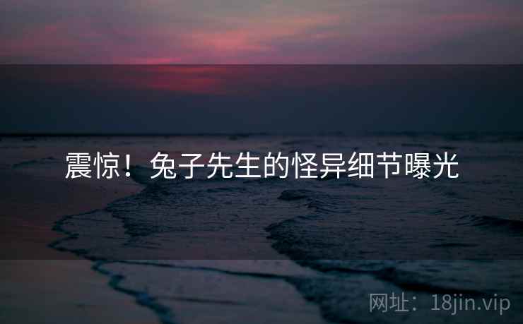 震惊！兔子先生的怪异细节曝光