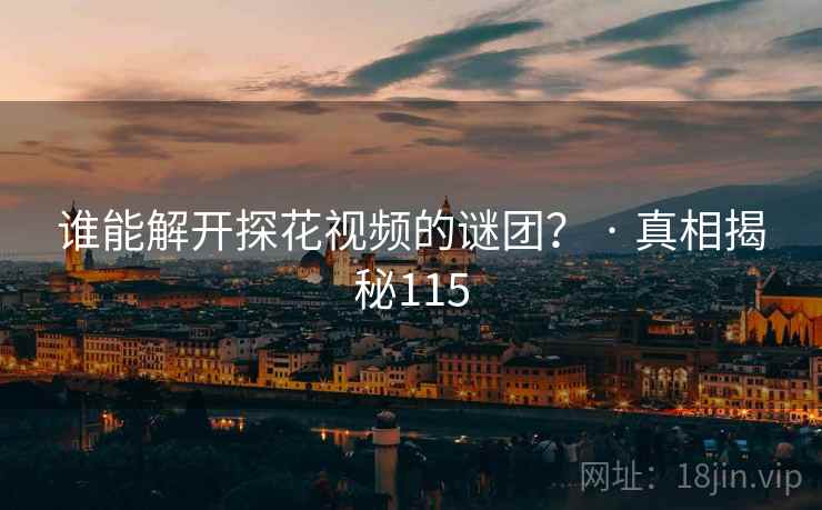 谁能解开探花视频的谜团？ · 真相揭秘115