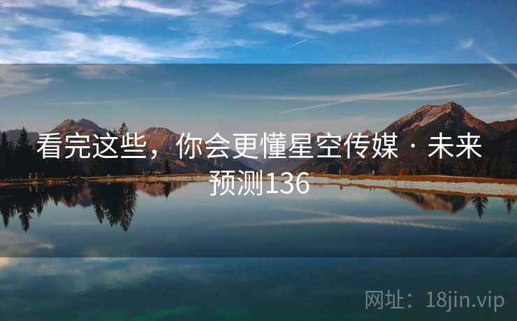看完这些，你会更懂星空传媒 · 未来预测136