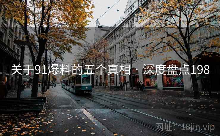 关于91爆料的五个真相 · 深度盘点198