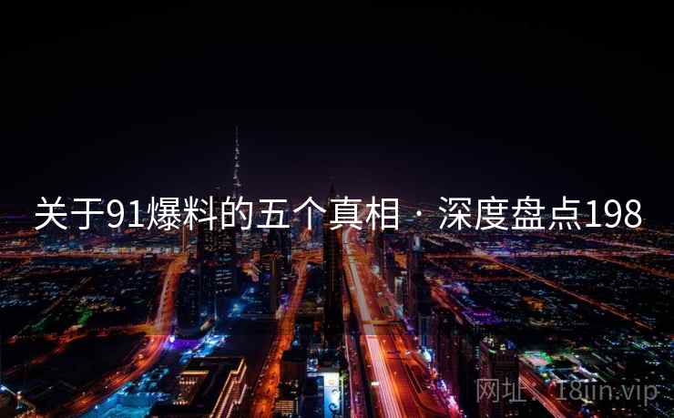 关于91爆料的五个真相 · 深度盘点198