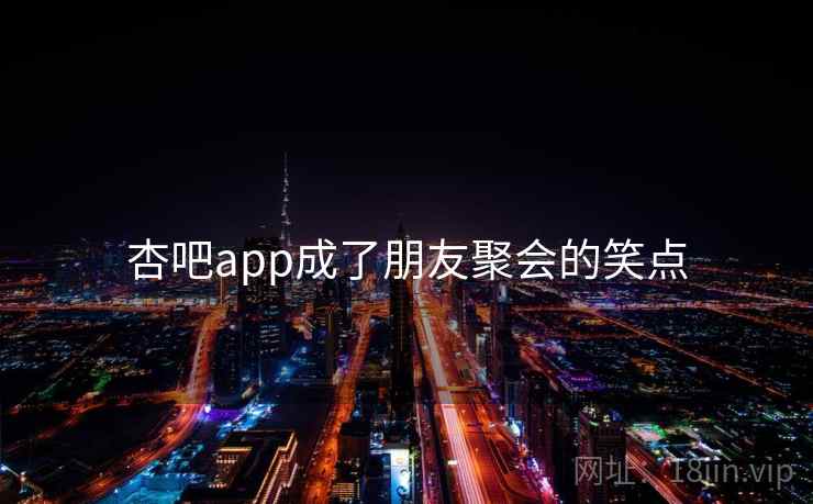 杏吧app成了朋友聚会的笑点