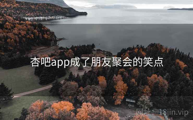 杏吧app成了朋友聚会的笑点