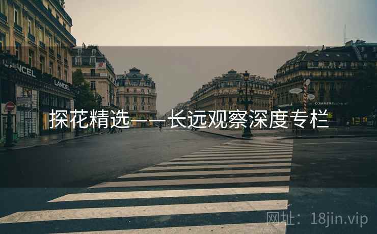 探花精选——长远观察深度专栏 探花精选——长远观察深度专栏