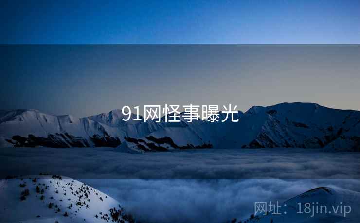 91网怪事曝光 91网怪事曝光