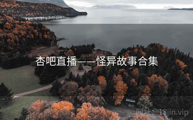 杏吧直播——怪异故事合集 杏吧直播——怪异故事合集