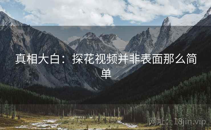 真相大白:探花视频并非表面那么简单 真相大白:探花视频并非表面那么简单