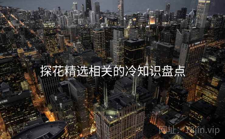 探花精选相关的冷知识盘点 探花精选相关的冷知识盘点