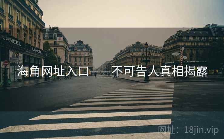 海角网址入口——不可告人真相揭露 海角网址入口——不可告人真相揭露