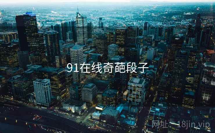 91在线奇葩段子 91在线奇葩段子
