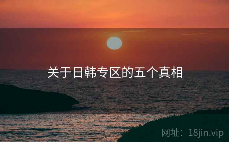 关于日韩专区的五个真相