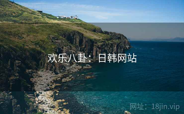 欢乐八卦:日韩网站